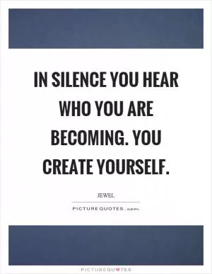 In silence you hear who you are becoming. You create yourself Picture Quote #1