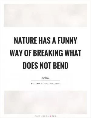 Nature has a funny way of breaking what does not bend Picture Quote #1