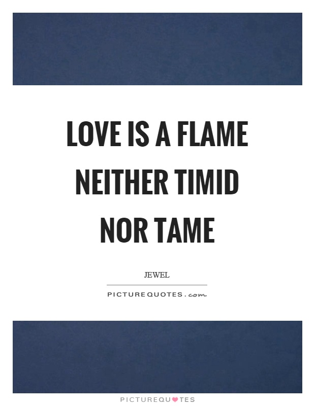 Love is a flame neither timid nor tame Picture Quote #1