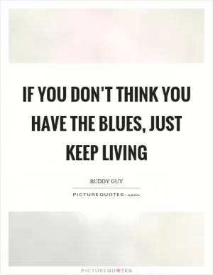 If you don’t think you have the blues, just keep living Picture Quote #1