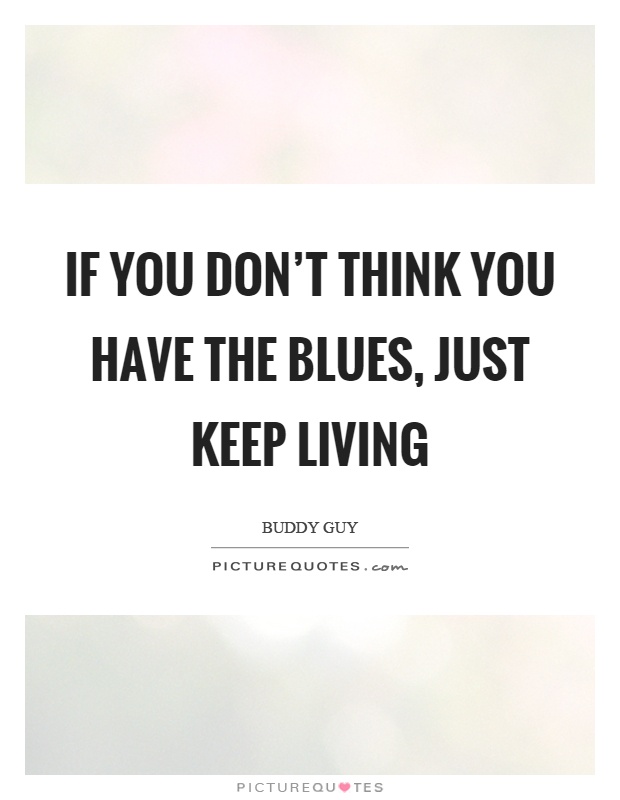 If you don't think you have the blues, just keep living Picture Quote #1