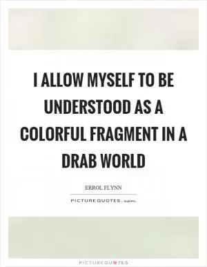 I allow myself to be understood as a colorful fragment in a drab world Picture Quote #1