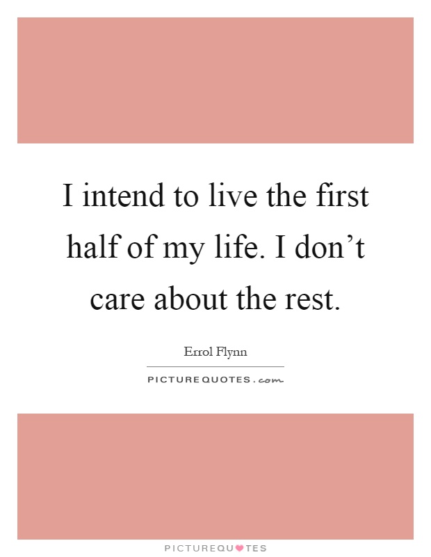 I intend to live the first half of my life. I don't care about the rest Picture Quote #1