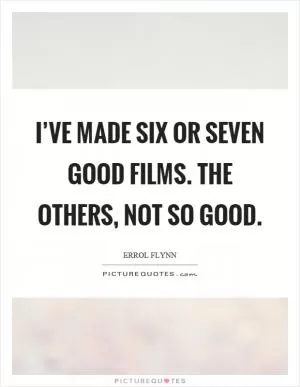 I’ve made six or seven good films. The others, not so good Picture Quote #1