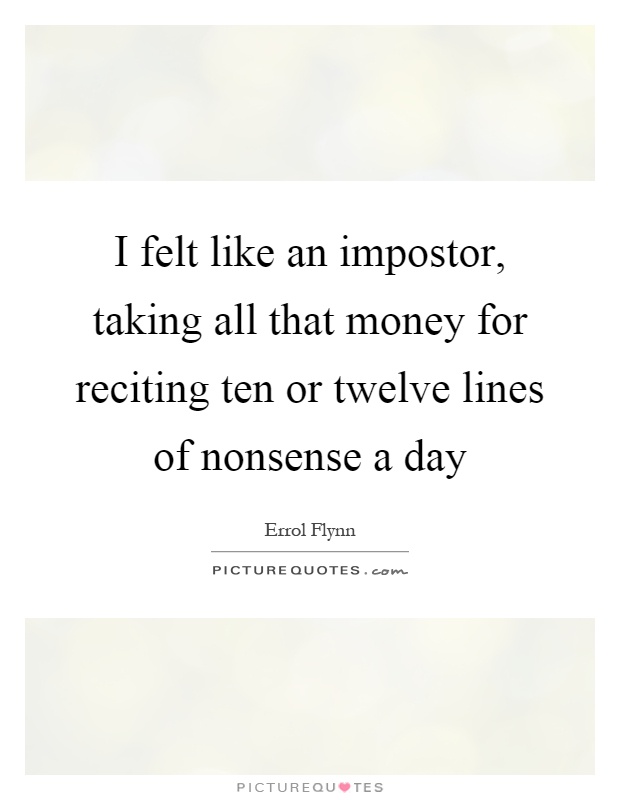 I felt like an impostor, taking all that money for reciting ten or twelve lines of nonsense a day Picture Quote #1