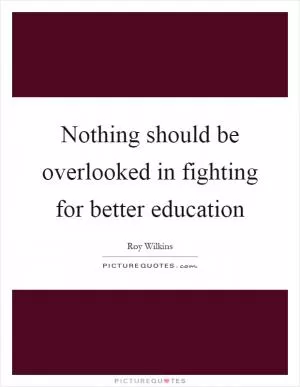 Nothing should be overlooked in fighting for better education Picture Quote #1