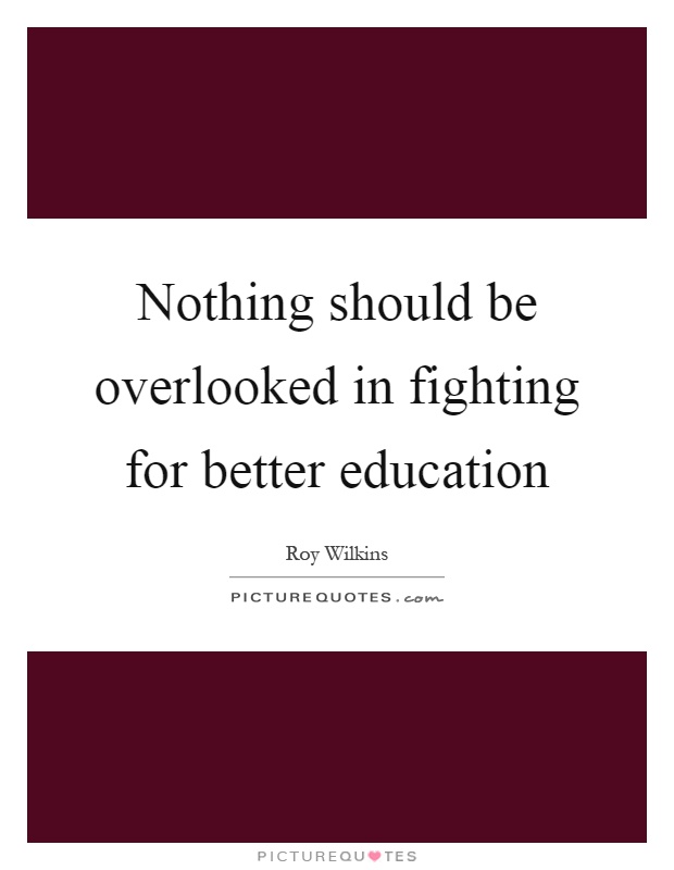 Nothing should be overlooked in fighting for better education Picture Quote #1
