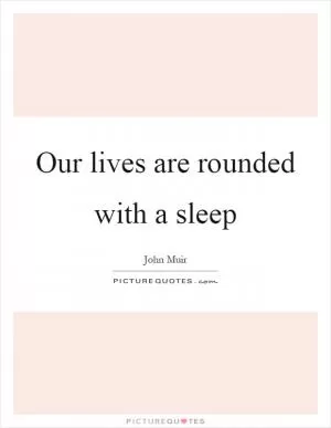 Our lives are rounded with a sleep Picture Quote #1