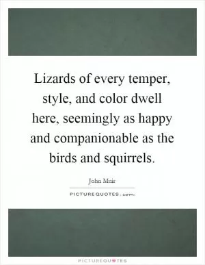 Lizards of every temper, style, and color dwell here, seemingly as happy and companionable as the birds and squirrels Picture Quote #1