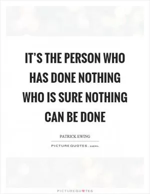 It’s the person who has done nothing who is sure nothing can be done Picture Quote #1