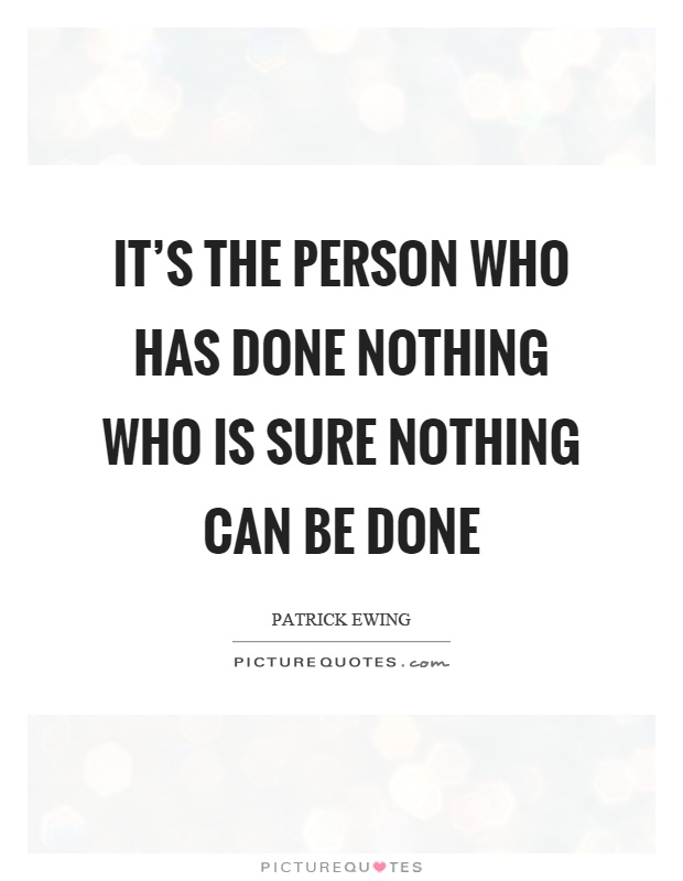 It's the person who has done nothing who is sure nothing can be done Picture Quote #1