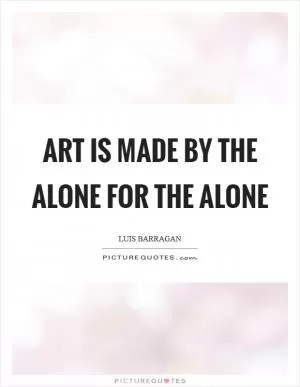 Art is made by the alone for the alone Picture Quote #1
