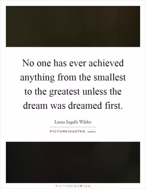 No one has ever achieved anything from the smallest to the greatest unless the dream was dreamed first Picture Quote #1
