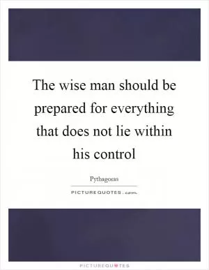 The wise man should be prepared for everything that does not lie within his control Picture Quote #1