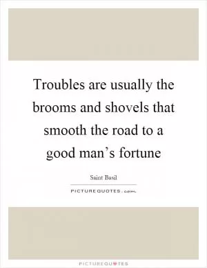 Troubles are usually the brooms and shovels that smooth the road to a good man’s fortune Picture Quote #1