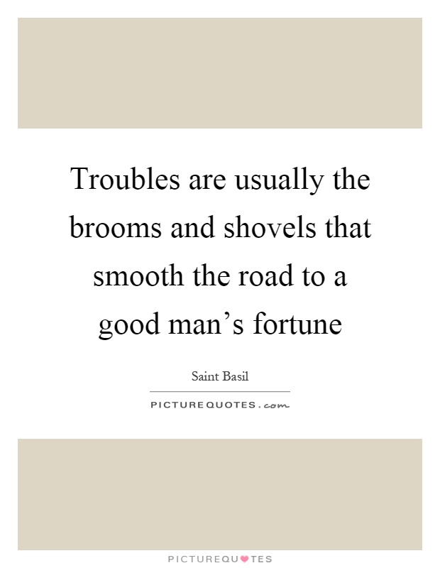 Troubles are usually the brooms and shovels that smooth the road to a good man's fortune Picture Quote #1