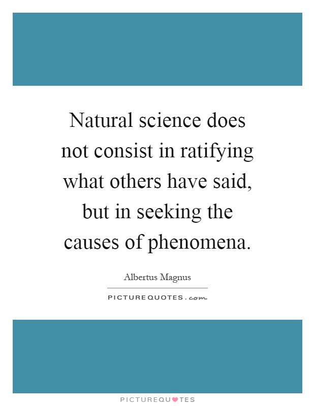 Natural science does not consist in ratifying what others have said, but in seeking the causes of phenomena Picture Quote #1