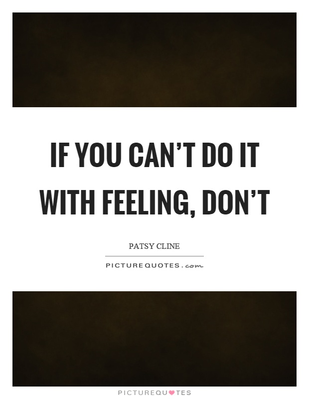 If you can't do it with feeling, don't Picture Quote #1