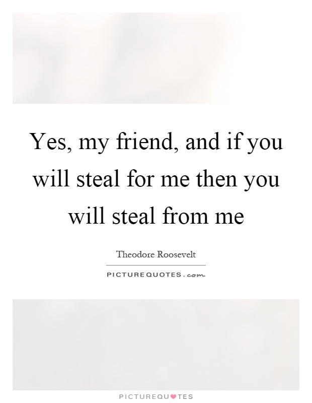 Yes, my friend, and if you will steal for me then you will steal from me Picture Quote #1