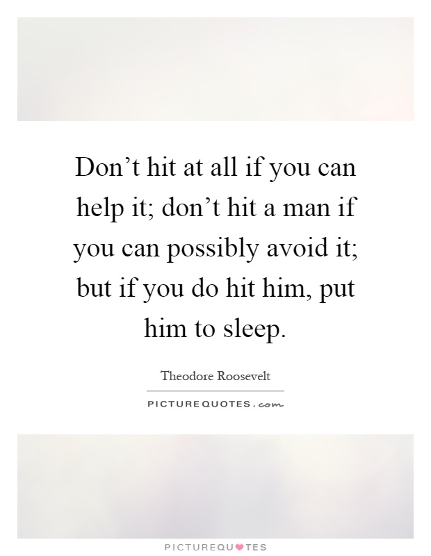 Don't hit at all if you can help it; don't hit a man if you can possibly avoid it; but if you do hit him, put him to sleep Picture Quote #1