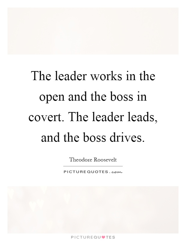 The leader works in the open and the boss in covert. The leader leads, and the boss drives Picture Quote #1