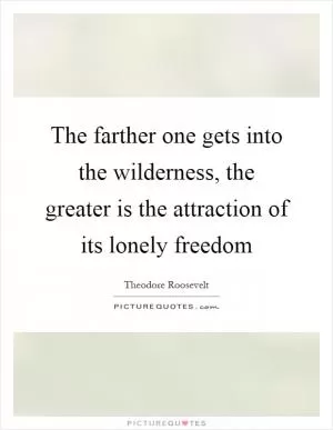 The farther one gets into the wilderness, the greater is the attraction of its lonely freedom Picture Quote #1