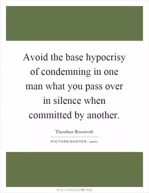 Avoid the base hypocrisy of condemning in one man what you pass over in silence when committed by another Picture Quote #1