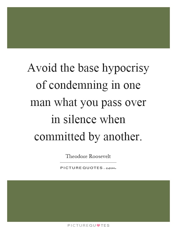 Avoid the base hypocrisy of condemning in one man what you pass over in silence when committed by another Picture Quote #1