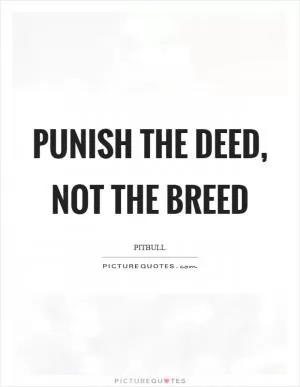 Punish the deed, not the breed Picture Quote #1