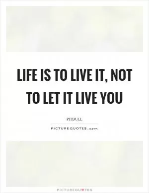 Life is to live it, not to let it live you Picture Quote #1