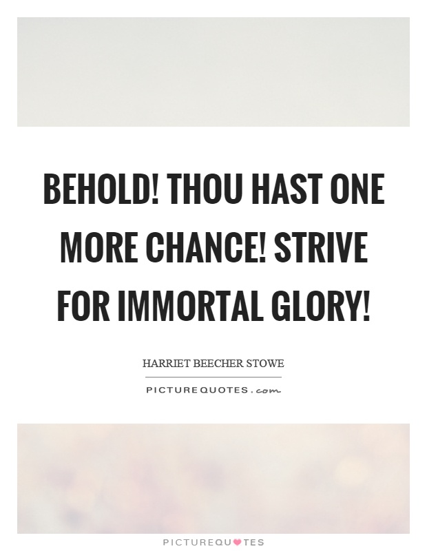 Behold! thou hast one more chance! Strive for immortal glory! Picture Quote #1