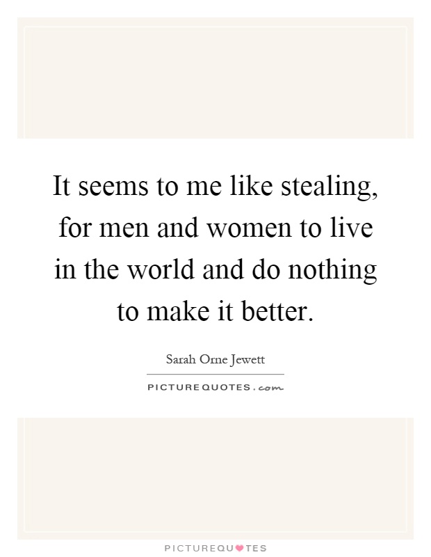 It seems to me like stealing, for men and women to live in the world and do nothing to make it better Picture Quote #1