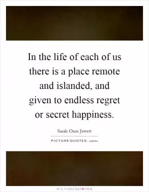 In the life of each of us there is a place remote and islanded, and given to endless regret or secret happiness Picture Quote #1