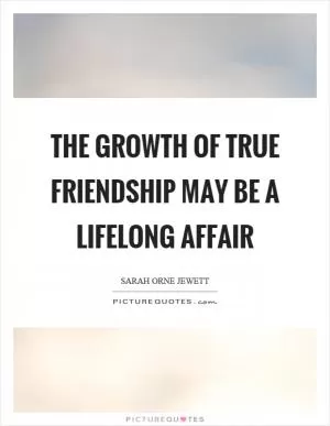 The growth of true friendship may be a lifelong affair Picture Quote #1