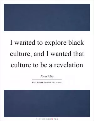I wanted to explore black culture, and I wanted that culture to be a revelation Picture Quote #1