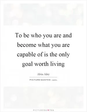 To be who you are and become what you are capable of is the only goal worth living Picture Quote #1