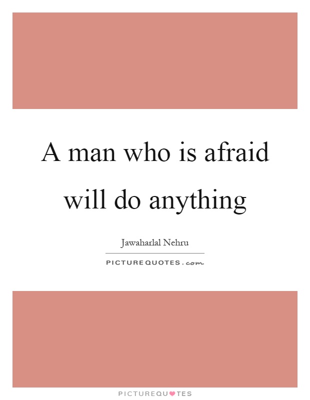 A man who is afraid will do anything Picture Quote #1