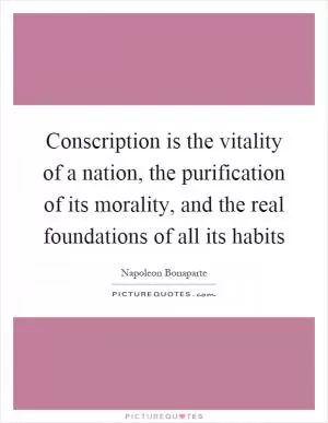 Conscription is the vitality of a nation, the purification of its morality, and the real foundations of all its habits Picture Quote #1
