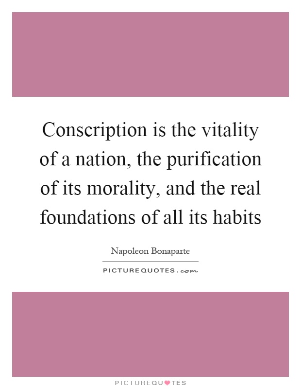 Conscription is the vitality of a nation, the purification of its morality, and the real foundations of all its habits Picture Quote #1