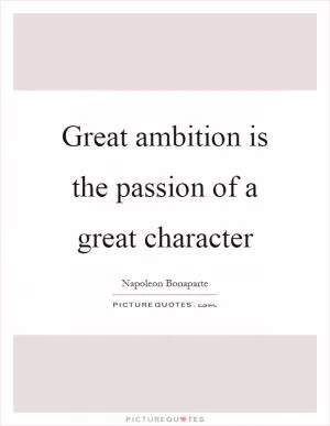 Great ambition is the passion of a great character Picture Quote #1