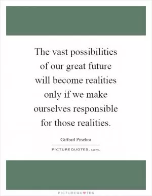 The vast possibilities of our great future will become realities only if we make ourselves responsible for those realities Picture Quote #1