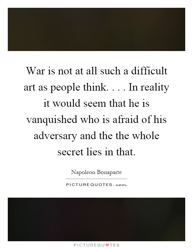 War is not at all such a difficult art as people think.... In reality it would seem that he is vanquished who is afraid of his adversary and the the whole secret lies in that Picture Quote #1