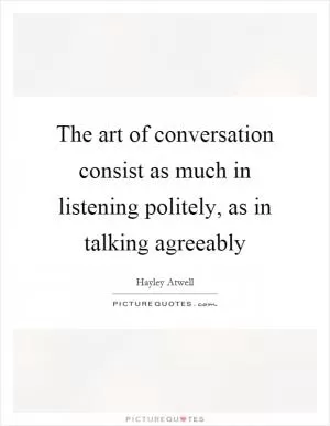 The art of conversation consist as much in listening politely, as in talking agreeably Picture Quote #1