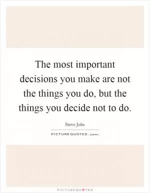 The most important decisions you make are not the things you do, but the things you decide not to do Picture Quote #1