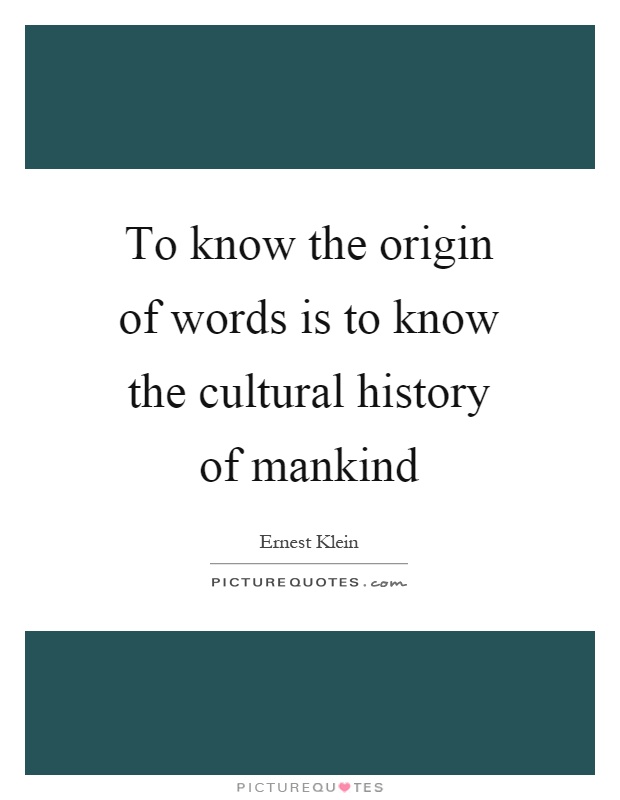 To know the origin of words is to know the cultural history of mankind Picture Quote #1
