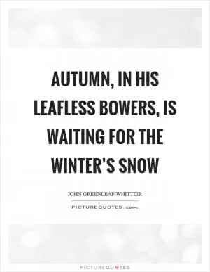 Autumn, in his leafless bowers, is waiting for the winter’s snow Picture Quote #1