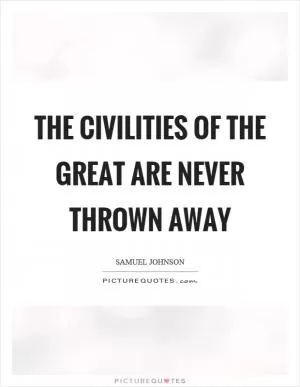 The civilities of the great are never thrown away Picture Quote #1