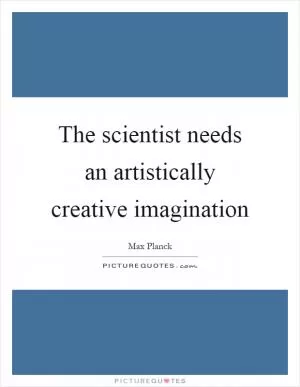 The scientist needs an artistically creative imagination Picture Quote #1