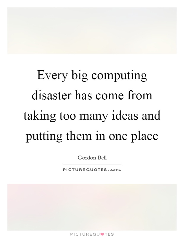 Every big computing disaster has come from taking too many ideas and putting them in one place Picture Quote #1