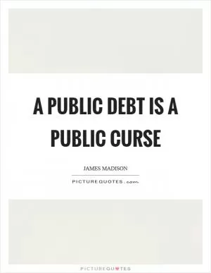 A public debt is a public curse Picture Quote #1